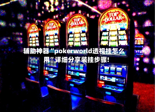 辅助神器“pokerworld透视挂怎么用”详细分享装挂步骤!-第1张图片
