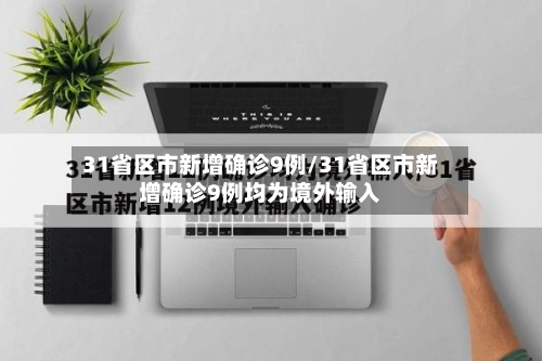 31省区市新增确诊9例/31省区市新增确诊9例均为境外输入-第1张图片