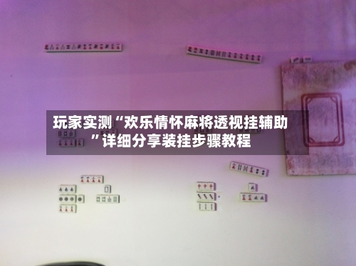 玩家实测“欢乐情怀麻将透视挂辅助	”详细分享装挂步骤教程-第1张图片