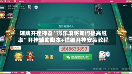 辅助开挂神器“微乐麻将如何提高胜率”开挂辅助脚本+详细开挂安装教程-第1张图片