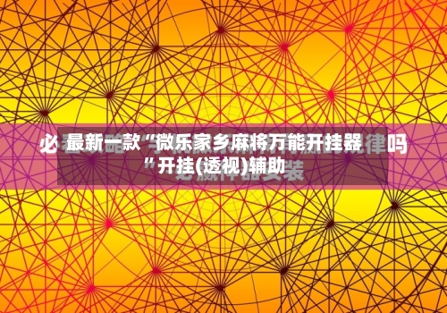 最新一款“微乐家乡麻将万能开挂器”开挂(透视)辅助-第1张图片
