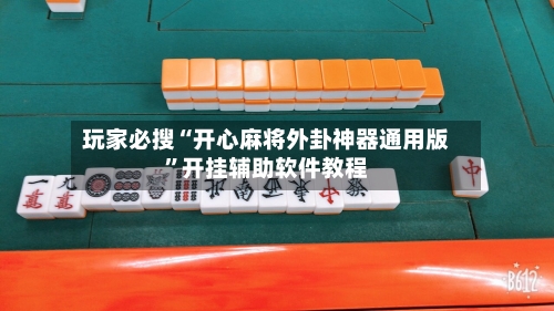 玩家必搜“开心麻将外卦神器通用版”开挂辅助软件教程-第1张图片