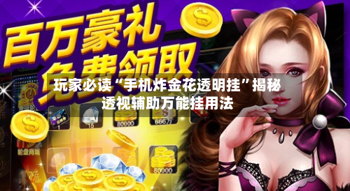 玩家必读“手机炸金花透明挂”揭秘透视辅助万能挂用法-第1张图片