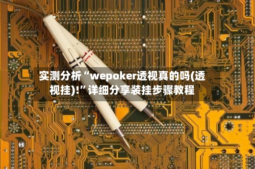 实测分析“wepoker透视真的吗(透视挂)!”详细分享装挂步骤教程-第1张图片
