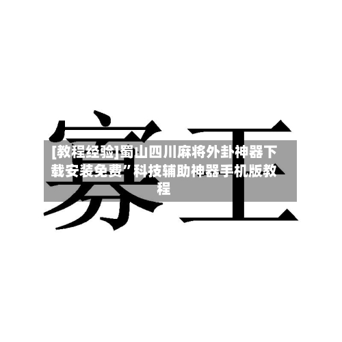 [教程经验]蜀山四川麻将外卦神器下载安装免费”科技辅助神器手机版教程-第1张图片