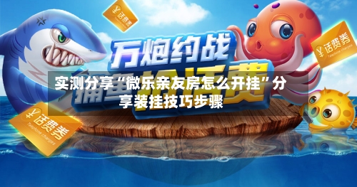 实测分享“微乐亲友房怎么开挂	”分享装挂技巧步骤-第1张图片