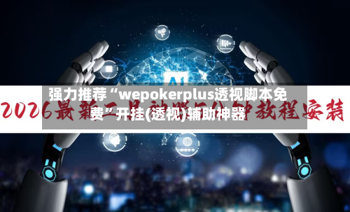强力推荐“wepokerplus透视脚本免费	”开挂(透视)辅助神器-第1张图片
