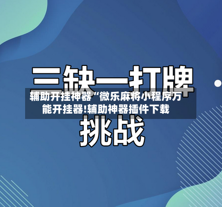 辅助开挂神器“微乐麻将小程序万能开挂器!辅助神器插件下载-第1张图片