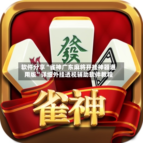 软件分享“雀神广东麻将开挂神器通用版”详细外挂透视辅助软件教程-第1张图片
