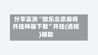 分享实测“微乐北京麻将开挂神器下载	”开挂(透视)辅助-第1张图片