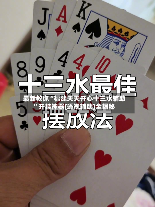 最新教你“福建天天开心十三水辅助	”开挂神器{透视辅助}全揭秘-第1张图片