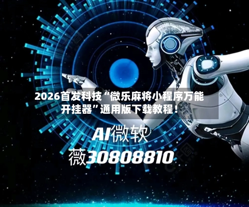 2026首发科技“微乐麻将小程序万能开挂器	”通用版下载教程！-第1张图片