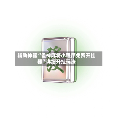 辅助神器“雀神麻将小程序免费开挂器”详细开挂玩法-第1张图片