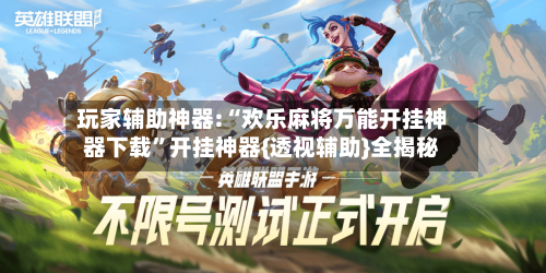 玩家辅助神器:“欢乐麻将万能开挂神器下载	”开挂神器{透视辅助}全揭秘-第1张图片