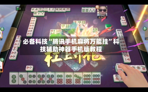必备科技“腾讯手机麻将万能挂	”科技辅助神器手机版教程-第1张图片
