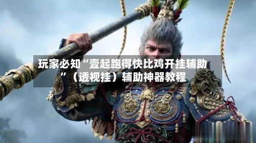 玩家必知“壹起跑得快比鸡开挂辅助	”（透视挂）辅助神器教程-第1张图片