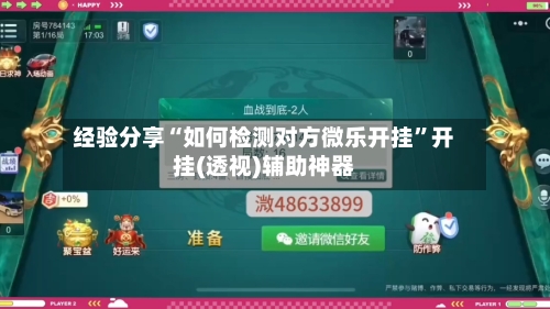 经验分享“如何检测对方微乐开挂”开挂(透视)辅助神器-第1张图片
