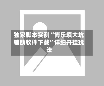 独家脚本实测“博乐填大坑辅助软件下载”详细开挂玩法-第1张图片