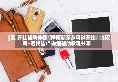 开挂辅助神器“闽南新亲友可以开挂吗+透视挂!	”详细辅助教程分享-第1张图片