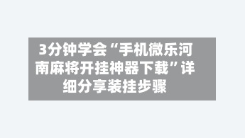 3分钟学会“手机微乐河南麻将开挂神器下载”详细分享装挂步骤-第1张图片