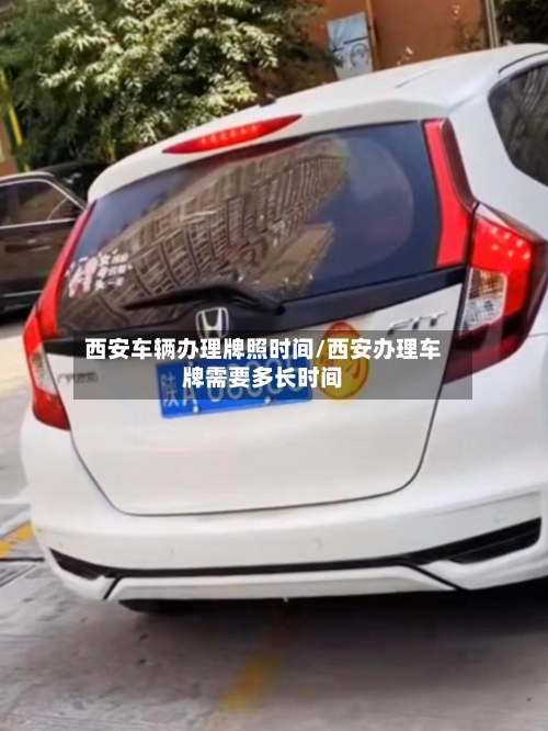 西安车辆办理牌照时间/西安办理车牌需要多长时间-第1张图片