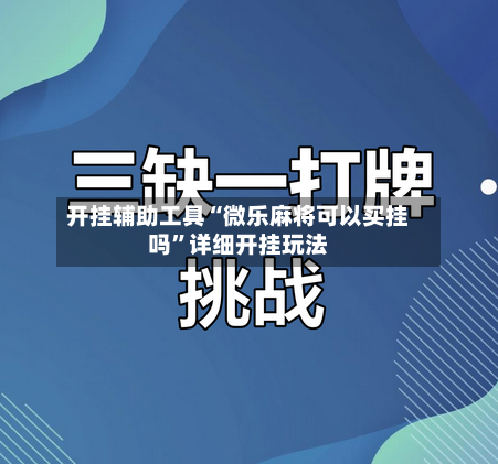 开挂辅助工具“微乐麻将可以买挂吗	”详细开挂玩法-第1张图片