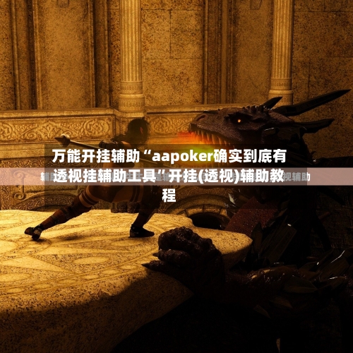 万能开挂辅助“aapoker确实到底有透视挂辅助工具”开挂(透视)辅助教程-第1张图片