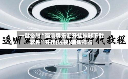 一键必胜“蜀渝牌乐汇开挂神器下载软件	”开挂(透视)辅助神器-第1张图片