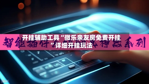 开挂辅助工具“微乐亲友房免费开挂”详细开挂玩法-第1张图片