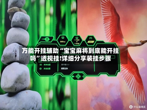 万能开挂辅助“宝宝麻将到底能开挂吗	”透视挂!详细分享装挂步骤-第1张图片