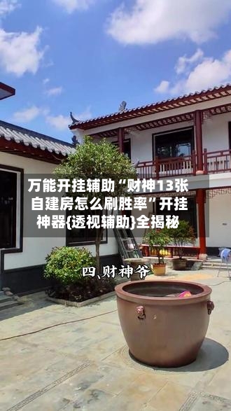 万能开挂辅助“财神13张自建房怎么刷胜率”开挂神器{透视辅助}全揭秘-第1张图片