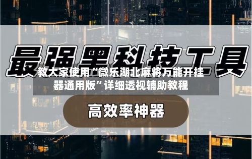 教大家使用“微乐湖北麻将万能开挂器通用版	”详细透视辅助教程-第1张图片