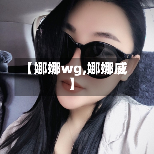 【娜娜wg,娜娜威】-第1张图片