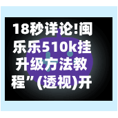 18秒详论!闽乐乐510k挂升级方法教程”(透视)开挂辅助脚本+详细开挂安装教程-第1张图片
