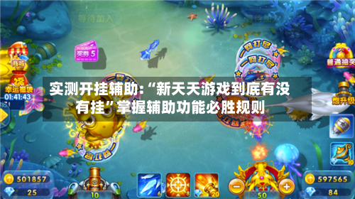 实测开挂辅助:“新天天游戏到底有没有挂”掌握辅助功能必胜规则-第1张图片
