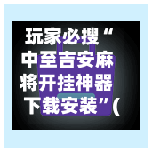 玩家必搜“中至吉安麻将开挂神器下载安装	”(曝光透视必备猫腻)-第1张图片