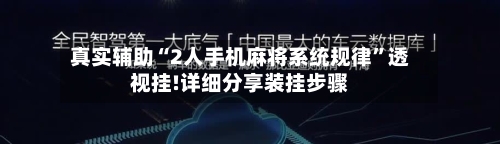 真实辅助“2人手机麻将系统规律	”透视挂!详细分享装挂步骤-第1张图片