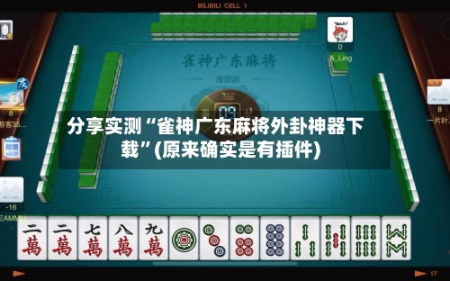 分享实测“雀神广东麻将外卦神器下载”(原来确实是有插件)-第1张图片