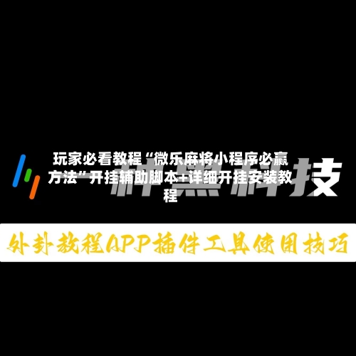 玩家必看教程“微乐麻将小程序必赢方法”开挂辅助脚本+详细开挂安装教程-第1张图片
