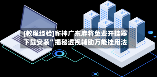 [教程经验]雀神广东麻将免费开挂器下载安装”揭秘透视辅助万能挂用法-第1张图片