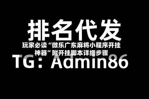 玩家必读“微乐广东麻将小程序开挂神器”附开挂脚本详细步骤-第1张图片