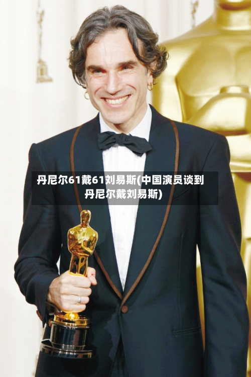丹尼尔61戴61刘易斯(中国演员谈到丹尼尔戴刘易斯)-第1张图片
