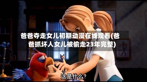 爸爸夺走女儿初期动漫在线观看(爸爸抓坏人女儿被偷走23年完整)-第1张图片