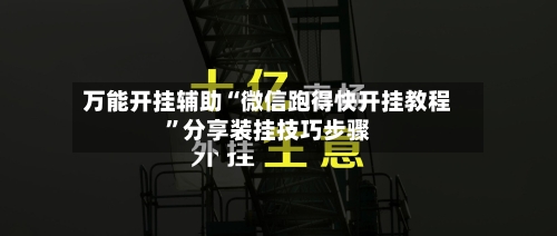 万能开挂辅助“微信跑得快开挂教程”分享装挂技巧步骤-第1张图片