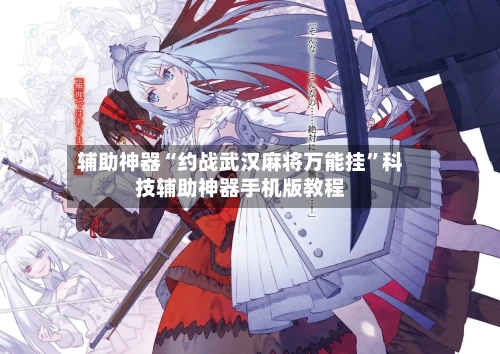 辅助神器“约战武汉麻将万能挂”科技辅助神器手机版教程-第1张图片
