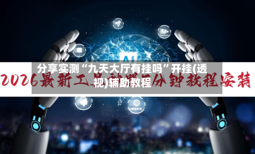 分享实测“九天大厅有挂吗”开挂(透视)辅助教程-第1张图片