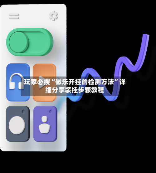 玩家必搜“微乐开挂的检测方法	”详细分享装挂步骤教程-第1张图片