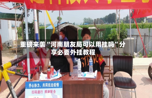 重磅来袭“河南朋友局可以用挂吗”分享必要外挂教程-第1张图片