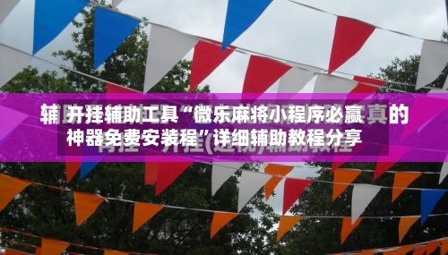 开挂辅助工具“微乐麻将小程序必赢神器免费安装程”详细辅助教程分享-第1张图片