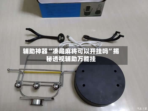 辅助神器“凑局麻将可以开挂吗	”揭秘透视辅助万能挂-第1张图片